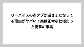 リーバイスの赤タブが逆さまになってる理由がヤバい！実は正常な仕様だった衝撃の事実