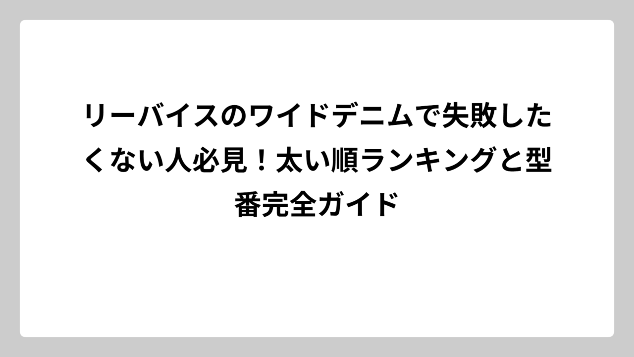 リーバイスのワイドデニムで失敗したくない人必見！太い順ランキングと型番完全ガイド