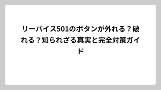 リーバイス501のボタンが外れる？破れる？知られざる真実と完全対策ガイド