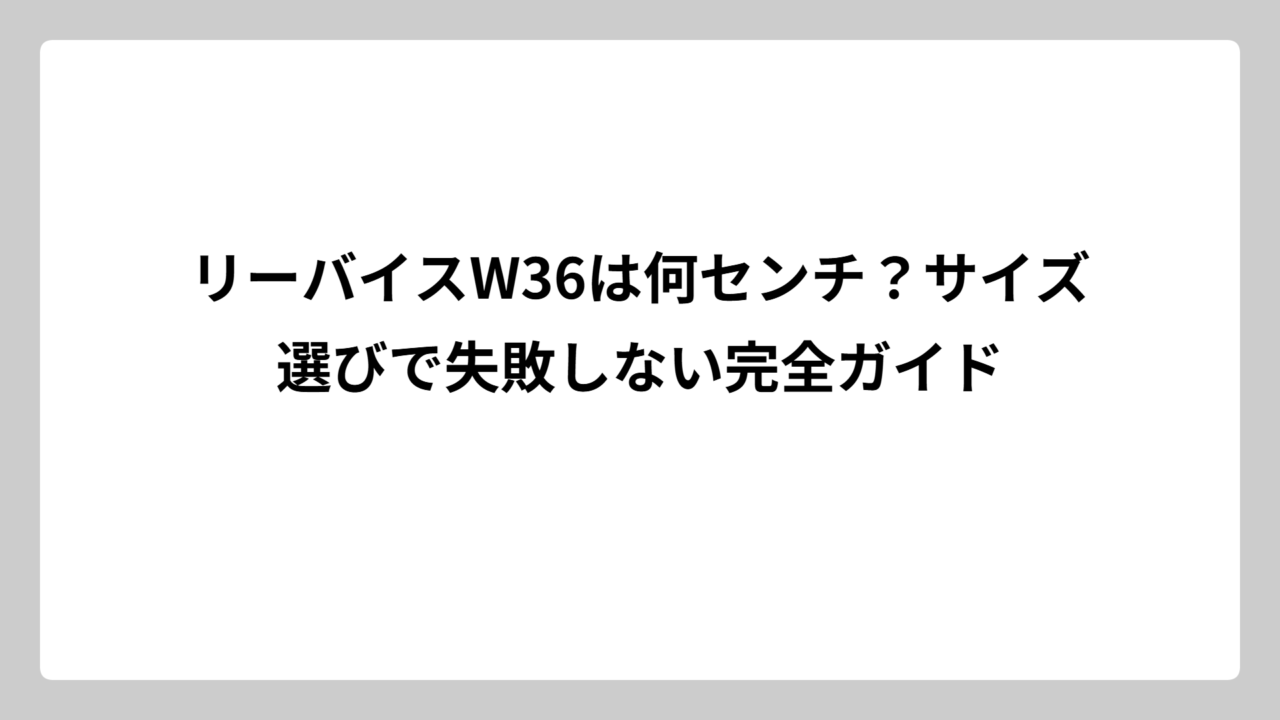 リーバイスW36は何センチ？サイズ選びで失敗しない完全ガイド