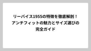 リーバイス1955の特徴を徹底解剖！アンチフィットの魅力とサイズ選びの完全ガイド
