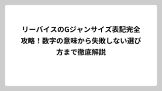 リーバイスのGジャンサイズ表記完全攻略！数字の意味から失敗しない選び方まで徹底解説
