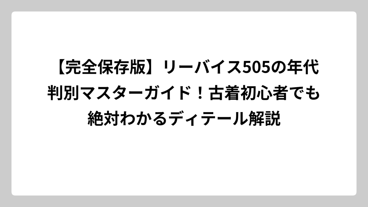 【完全保存版】リーバイス505の年代判別マスターガイド！古着初心者でも絶対わかるディテール解説