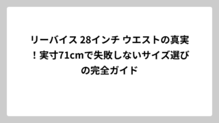 リーバイス 28インチ ウエストの真実！実寸71cmで失敗しないサイズ選びの完全ガイド