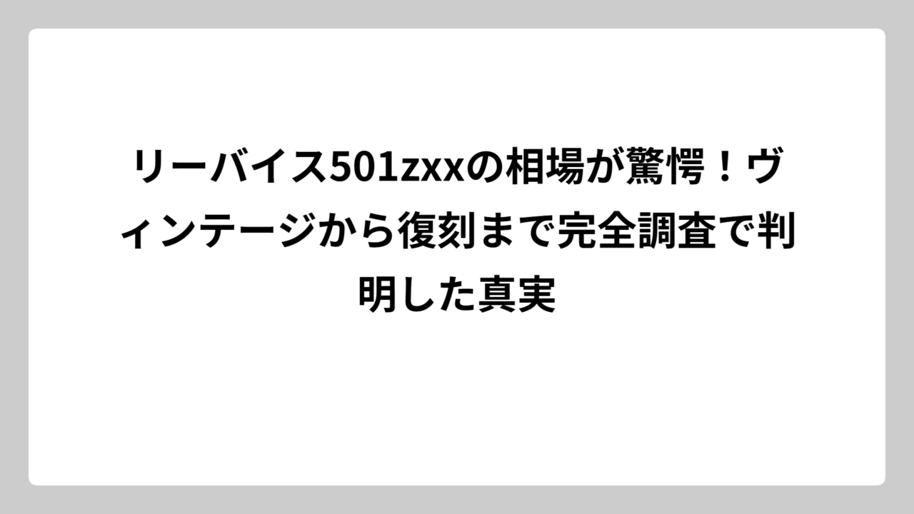 リーバイス501zxxの相場が驚愕！ヴィンテージから復刻まで完全調査で判明した真実