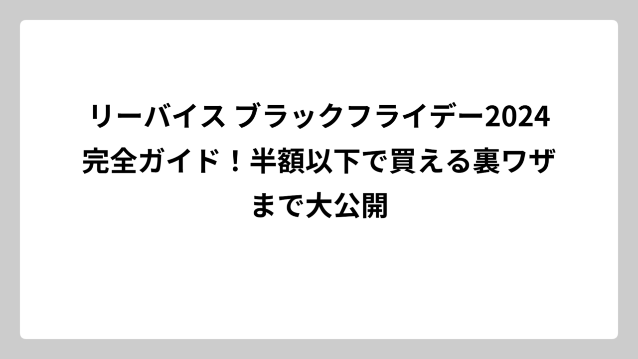 リーバイス ブラックフライデー2024完全ガイド！半額以下で買える裏ワザまで大公開