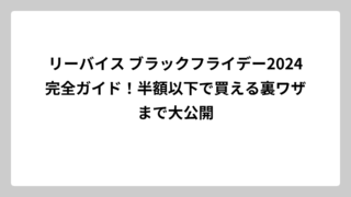 リーバイス ブラックフライデー2024完全ガイド！半額以下で買える裏ワザまで大公開