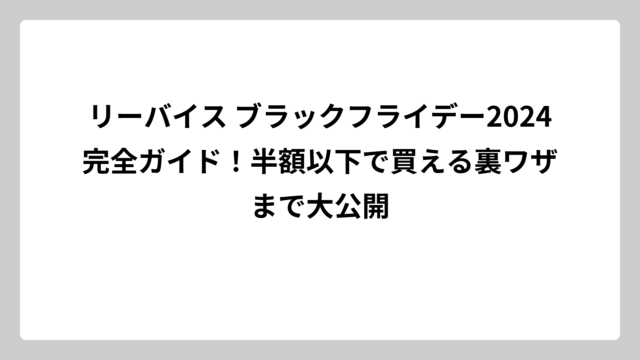 リーバイス ブラックフライデー2024完全ガイド！半額以下で買える裏ワザまで大公開