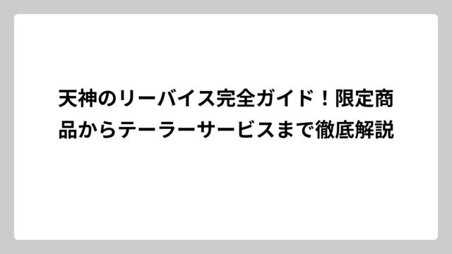 天神のリーバイス完全ガイド！限定商品からテーラーサービスまで徹底解説