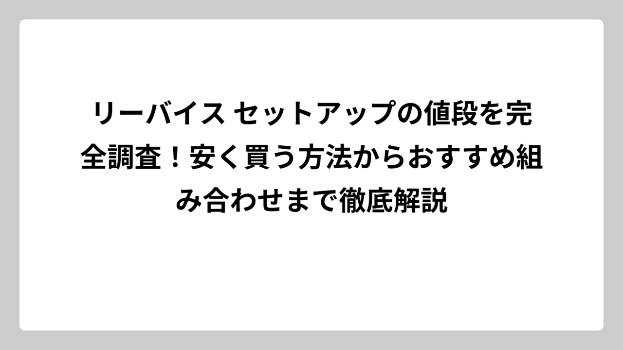 リーバイス セットアップの値段を完全調査！安く買う方法からおすすめ組み合わせまで徹底解説