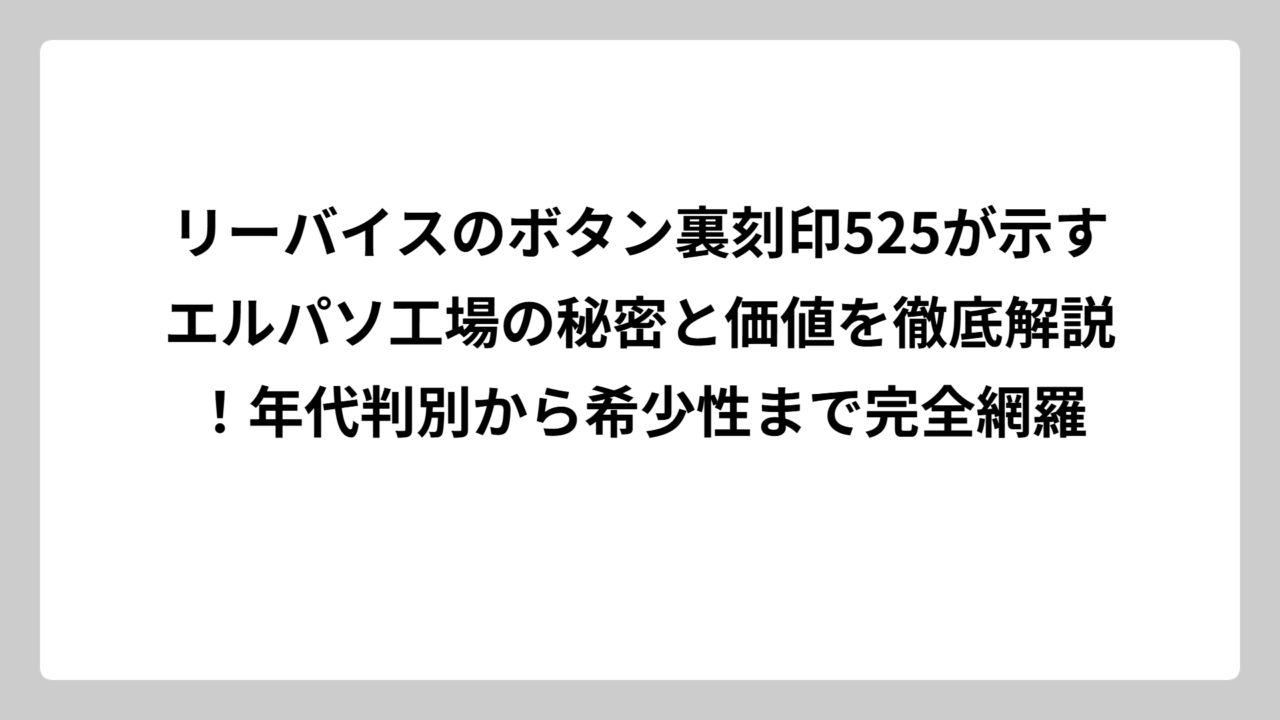 リーバイスのボタン裏刻印525が示すエルパソ工場の秘密と価値を徹底解説！年代判別から希少性まで完全網羅
