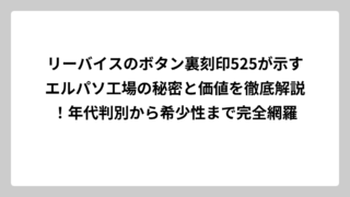 リーバイスのボタン裏刻印525が示すエルパソ工場の秘密と価値を徹底解説！年代判別から希少性まで完全網羅