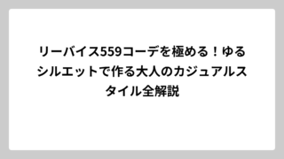 リーバイス559コーデを極める！ゆるシルエットで作る大人のカジュアルスタイル全解説