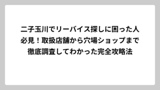 二子玉川でリーバイス探しに困った人必見！取扱店舗から穴場ショップまで徹底調査してわかった完全攻略法