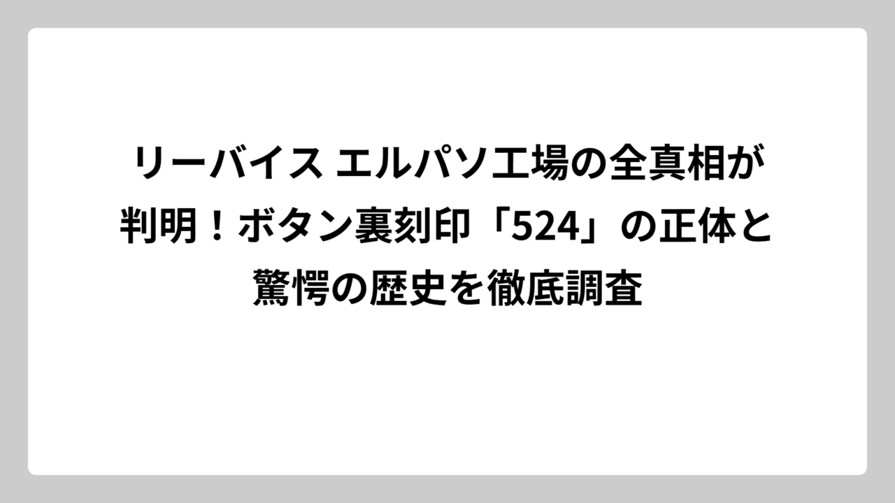 リーバイス エルパソ工場の全真相が判明！ボタン裏刻印「524」の正体と驚愕の歴史を徹底調査