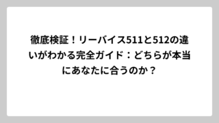徹底検証！リーバイス511と512の違いがわかる完全ガイド：どちらが本当にあなたに合うのか？
