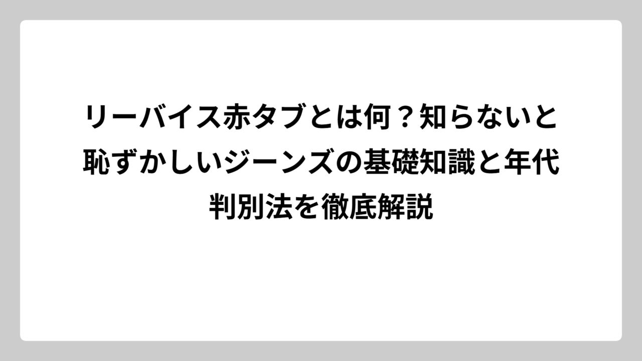 リーバイス赤タブとは何？知らないと恥ずかしいジーンズの基礎知識と年代判別法を徹底解説
