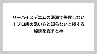 リーバイスデニムの洗濯で失敗しない！プロ級の洗い方と知らないと損する秘訣を総まとめ