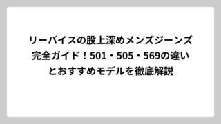 リーバイスの股上深めメンズジーンズ完全ガイド！501・505・569の違いとおすすめモデルを徹底解説
