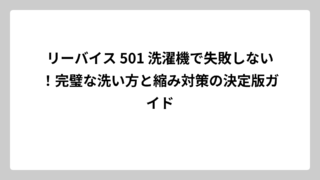 リーバイス 501 洗濯機で失敗しない！完璧な洗い方と縮み対策の決定版ガイド