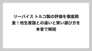 リーバイス トルコ製の評価を徹底調査！他生産国との違いと賢い選び方を本音で解説
