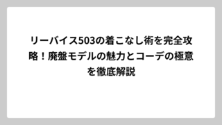 リーバイス503の着こなし術を完全攻略！廃盤モデルの魅力とコーデの極意を徹底解説