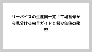 リーバイスの生産国一覧！工場番号から見分ける完全ガイドと希少価値の秘密