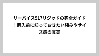リーバイス517リジッドの完全ガイド！購入前に知っておきたい縮みやサイズ感の真実