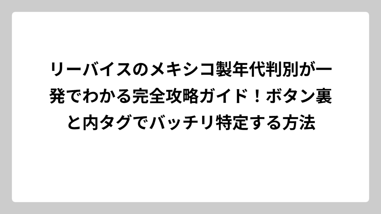 リーバイスのメキシコ製年代判別が一発でわかる完全攻略ガイド！ボタン裏と内タグでバッチリ特定する方法