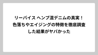 リーバイス ヘンプ混デニムの真実！色落ちやエイジングの特徴を徹底調査した結果がヤバかった