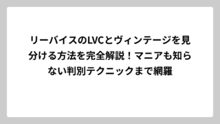 リーバイスのLVCとヴィンテージを見分ける方法を完全解説！マニアも知らない判別テクニックまで網羅