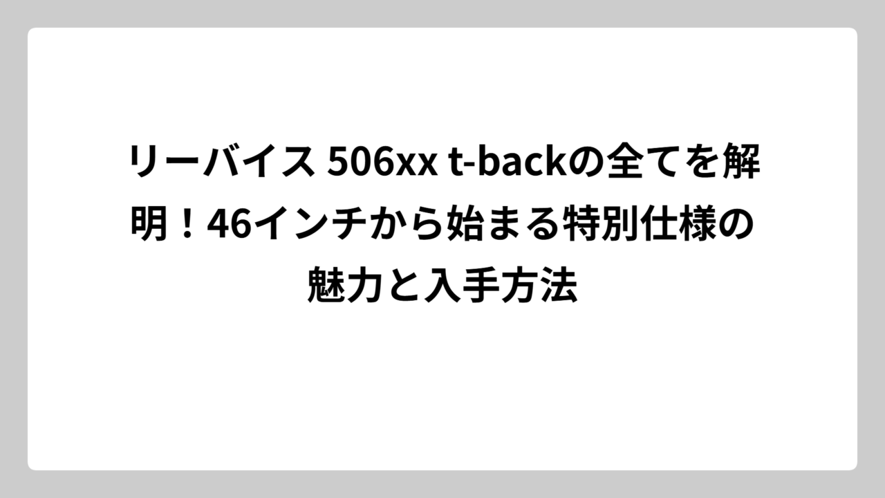 リーバイス 506xx t-backの全てを解明！46インチから始まる特別仕様の魅力と入手方法