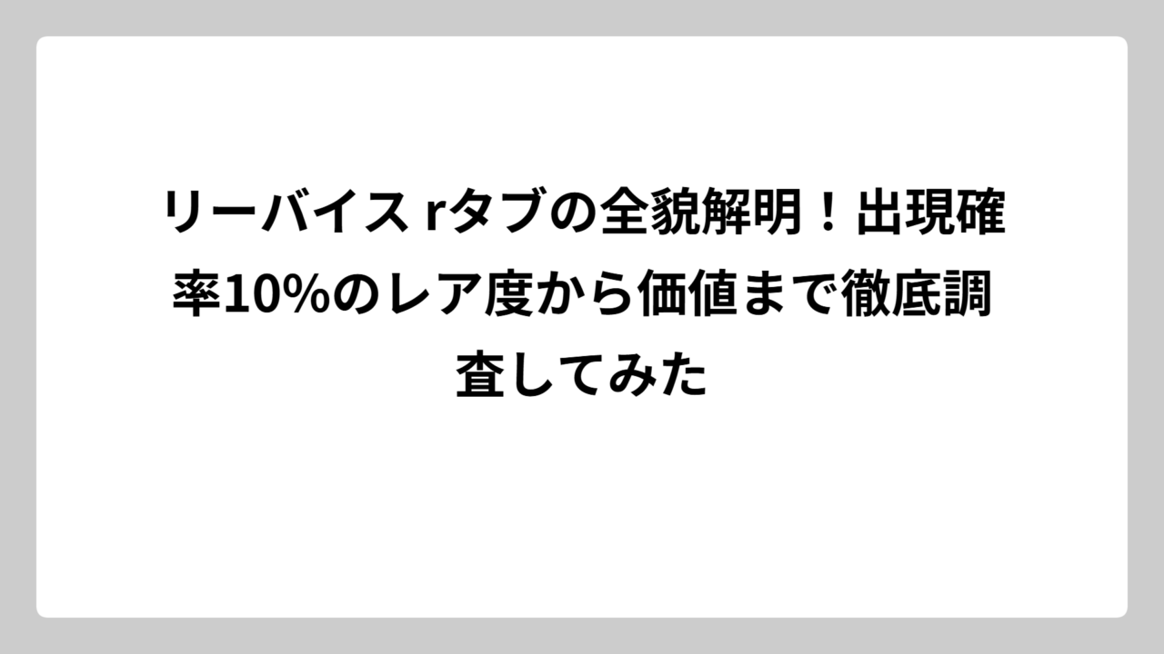 リーバイス rタブの全貌解明！出現確率10%のレア度から価値まで徹底調査してみた