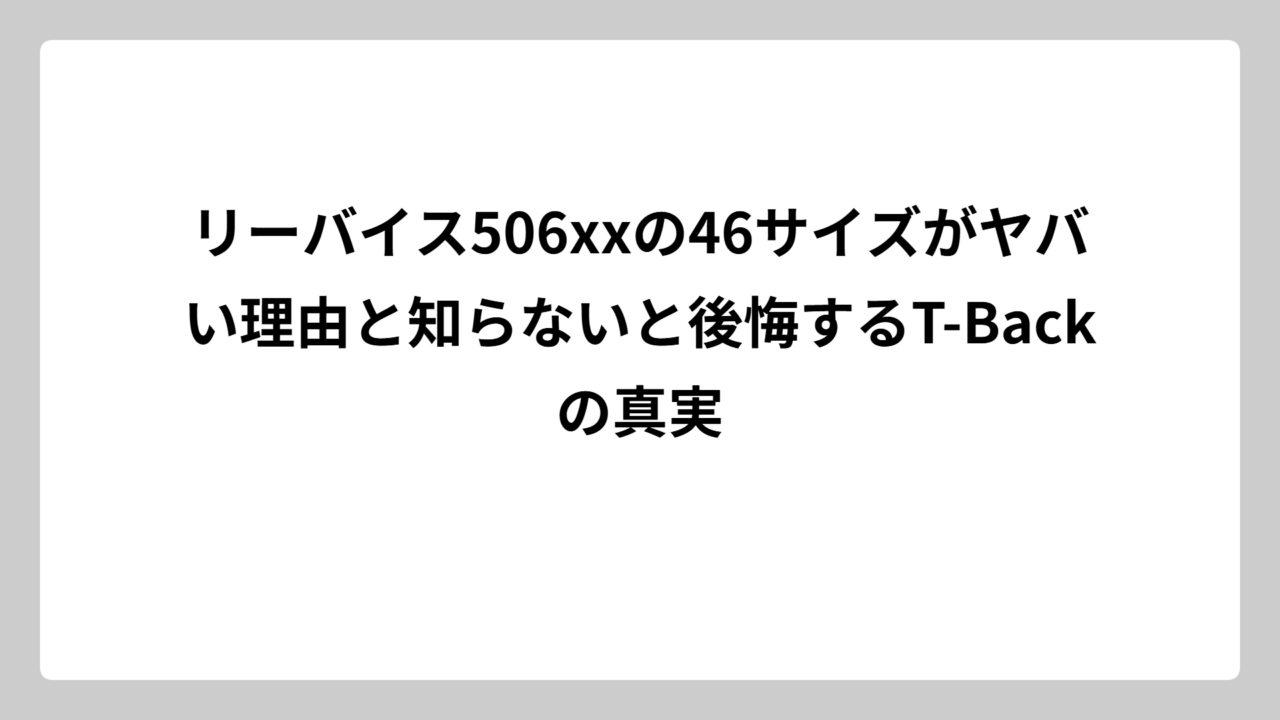 リーバイス506xxの46サイズがヤバい理由と知らないと後悔するT-Backの真実