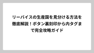 リーバイスの生産国を見分ける方法を徹底解説！ボタン裏刻印から内タグまで完全攻略ガイド