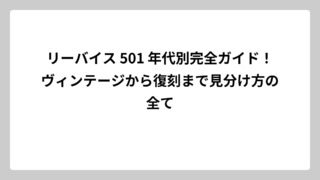 リーバイス 501 年代別完全ガイド！ヴィンテージから復刻まで見分け方の全て