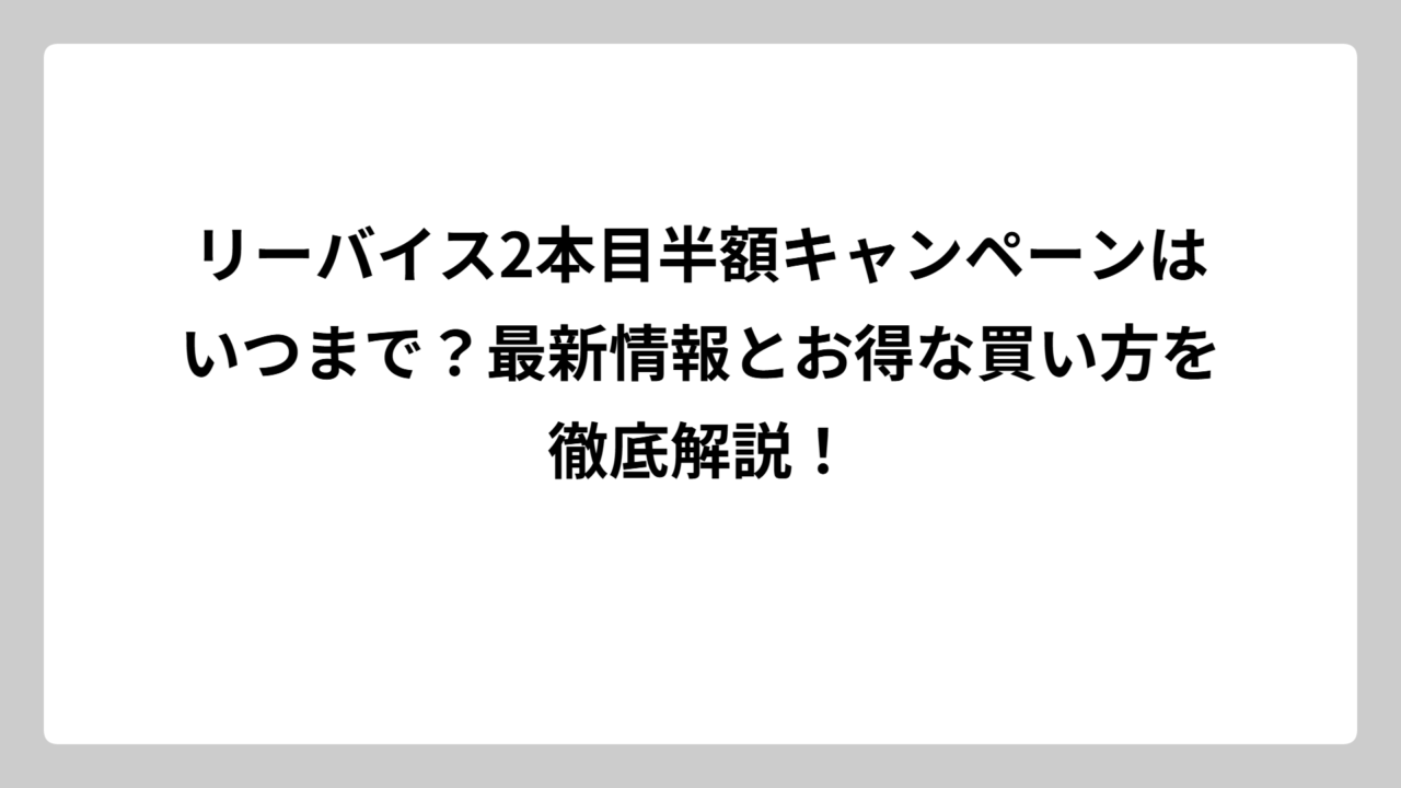 リーバイス2本目半額キャンペーンはいつまで？最新情報とお得な買い方を徹底解説！