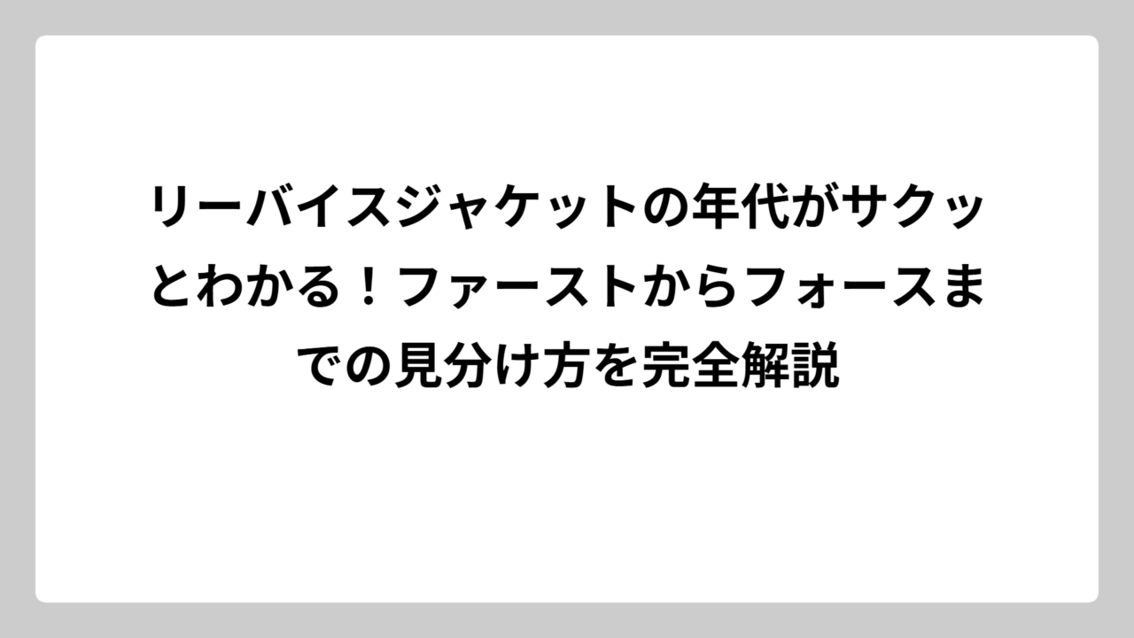 リーバイスジャケットの年代がサクッとわかる！ファーストからフォースまでの見分け方を完全解説