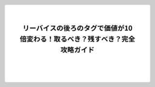 リーバイスの後ろのタグで価値が10倍変わる！取るべき？残すべき？完全攻略ガイド