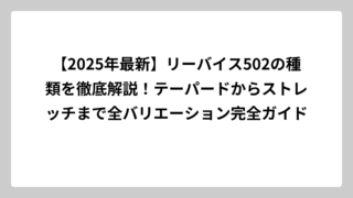 【2025年最新】リーバイス502の種類を徹底解説！テーパードからストレッチまで全バリエーション完全ガイド