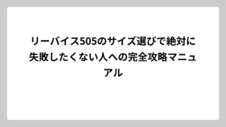 リーバイス505のサイズ選びで絶対に失敗したくない人への完全攻略マニュアル