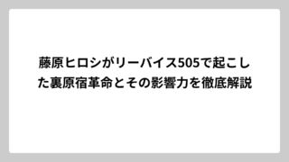 藤原ヒロシがリーバイス505で起こした裏原宿革命とその影響力を徹底解説