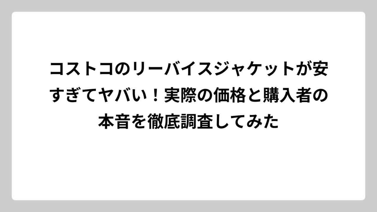 コストコのリーバイスジャケットが安すぎてヤバい！実際の価格と購入者の本音を徹底調査してみた