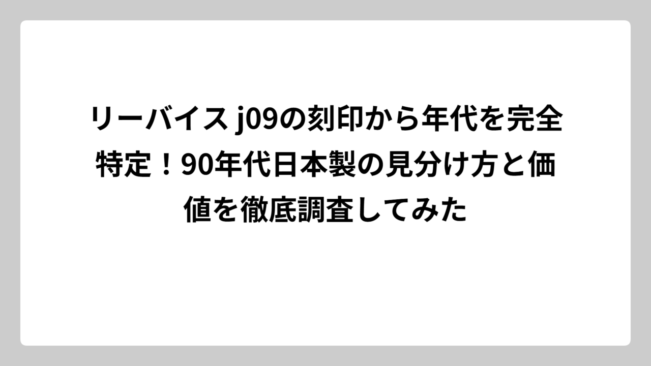 リーバイス j09の刻印から年代を完全特定！90年代日本製の見分け方と価値を徹底調査してみた