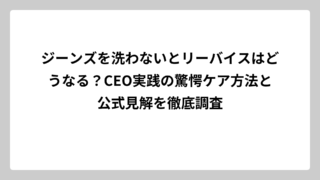 ジーンズを洗わないとリーバイスはどうなる？CEO実践の驚愕ケア方法と公式見解を徹底調査