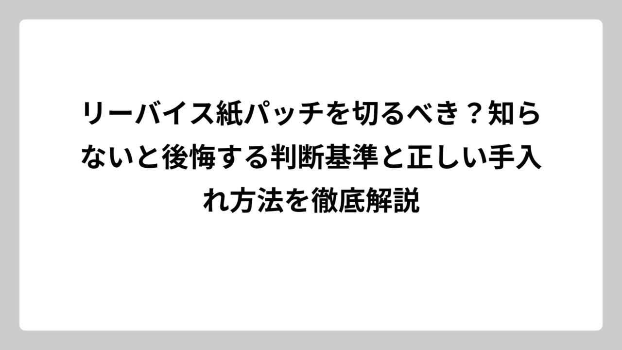 リーバイス紙パッチを切るべき？知らないと後悔する判断基準と正しい手入れ方法を徹底解説