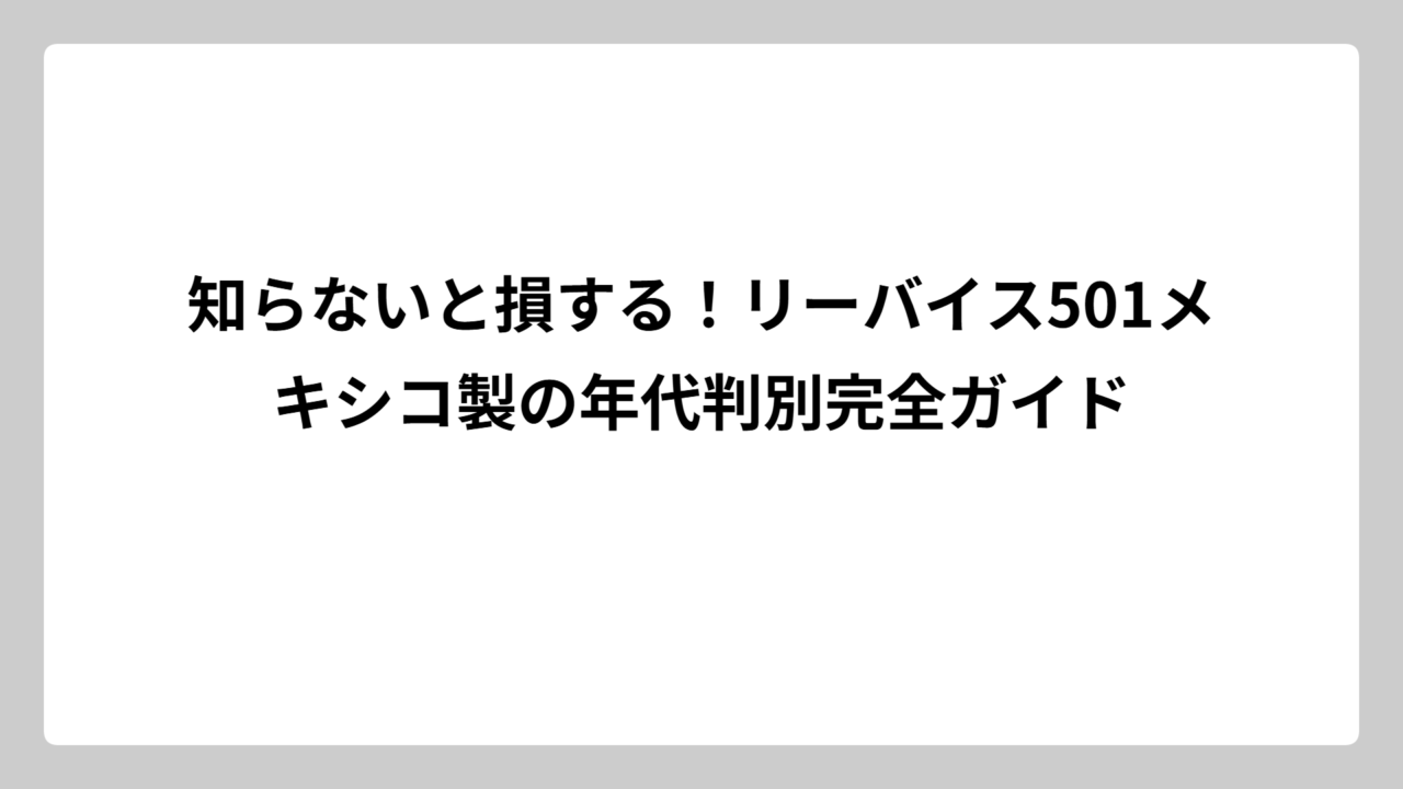 知らないと損する！リーバイス501メキシコ製の年代判別完全ガイド