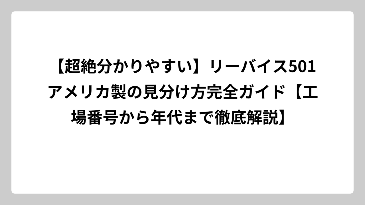 【超絶分かりやすい】リーバイス501アメリカ製の見分け方完全ガイド【工場番号から年代まで徹底解説】