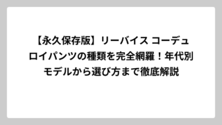 【永久保存版】リーバイス コーデュロイパンツの種類を完全網羅！年代別モデルから選び方まで徹底解説