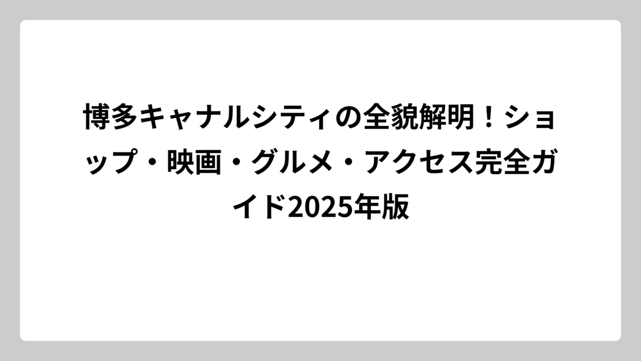 博多キャナルシティの全貌解明！ショップ・映画・グルメ・アクセス完全ガイド2025年版